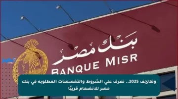 وظائف 2025.. تعرف على الشروط والتخصصات المطلوبة في بنك مصر للانضمام قريبًا
